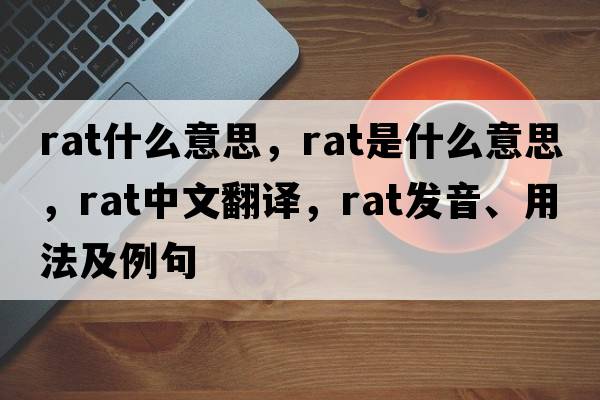 rat什么意思，rat是什么意思，rat中文翻譯，rat發(fā)音、用法及例句