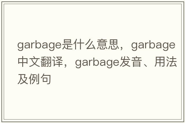 garbage是什么意思，garbage中文翻譯，garbage發(fā)音、用法及例句