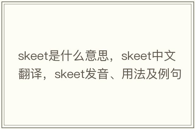 skeet是什么意思，skeet中文翻譯，skeet發(fā)音、用法及例句