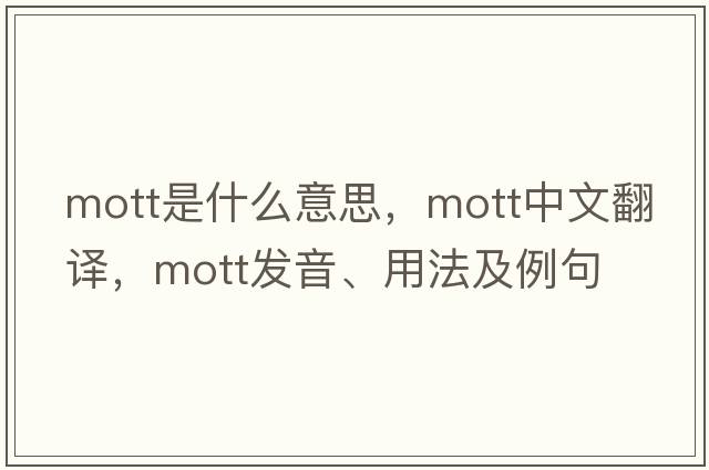 Mott是什么意思，Mott中文翻譯，Mott發(fā)音、用法及例句