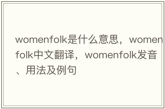 womenfolk是什么意思，womenfolk中文翻譯，womenfolk發(fā)音、用法及例句