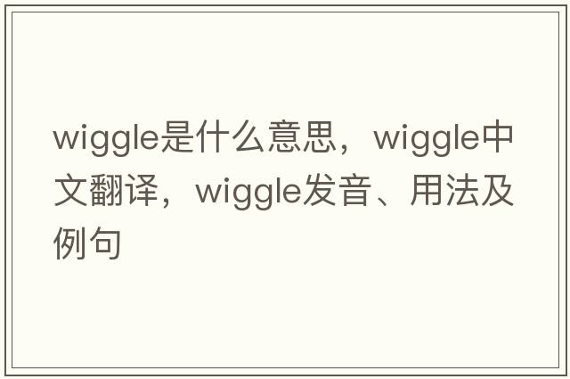 wiggle是什么意思，wiggle中文翻譯，wiggle發(fā)音、用法及例句