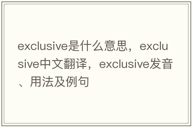 exclusive是什么意思，exclusive中文翻譯，exclusive發(fā)音、用法及例句