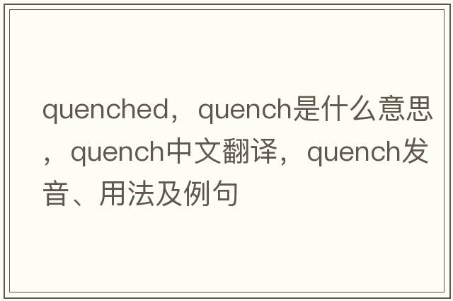 quenched，quench是什么意思，quench中文翻譯，quench發(fā)音、用法及例句