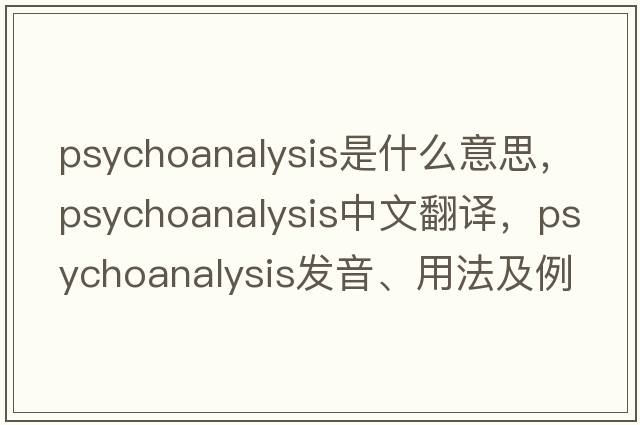 psychoanalysis是什么意思，psychoanalysis中文翻譯，psychoanalysis發(fā)音、用法及例句