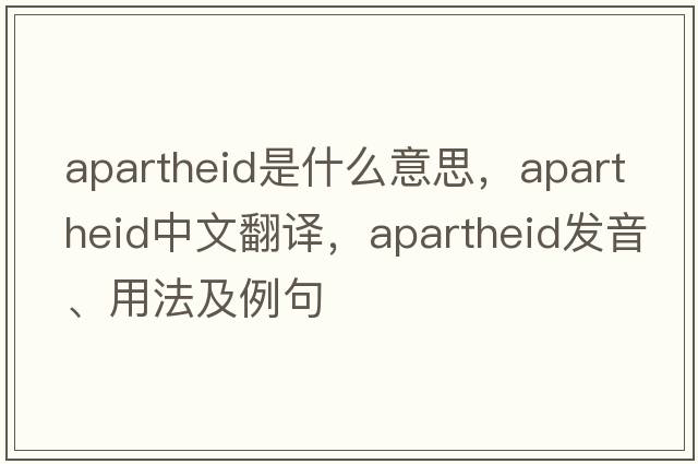 apartheid是什么意思，apartheid中文翻譯，apartheid發(fā)音、用法及例句