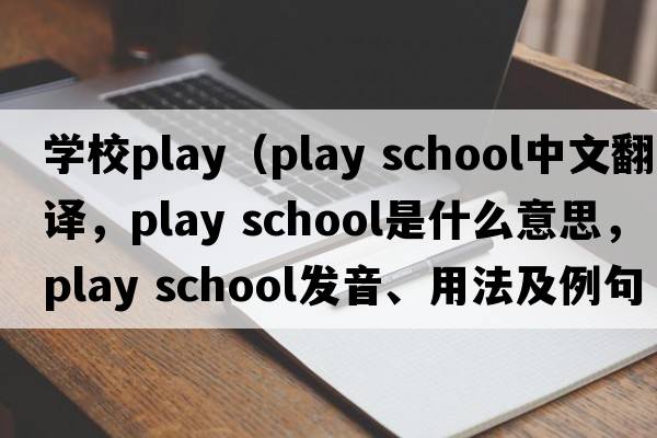 學(xué)校play（play school中文翻譯，play school是什么意思，play school發(fā)音、用法及例句）
