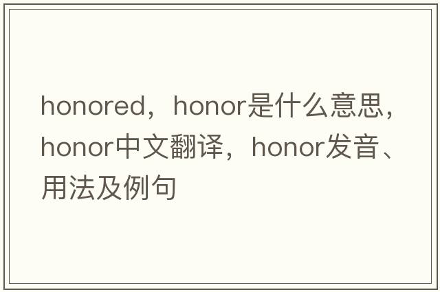 honored，honor是什么意思，honor中文翻譯，honor發(fā)音、用法及例句