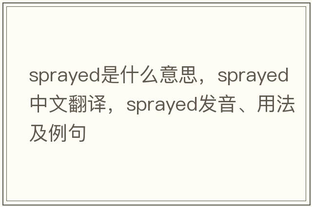 sprayed是什么意思，sprayed中文翻譯，sprayed發(fā)音、用法及例句