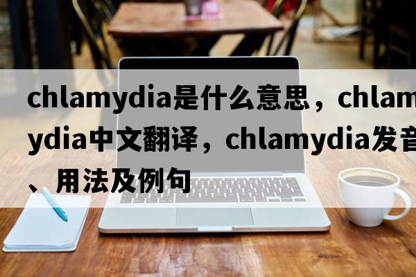 chlamydia是什么意思，chlamydia中文翻譯，chlamydia發(fā)音、用法及例句