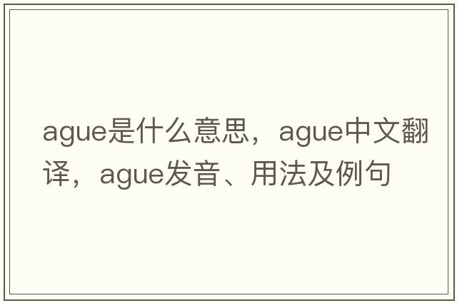 ague是什么意思，ague中文翻譯，ague發(fā)音、用法及例句