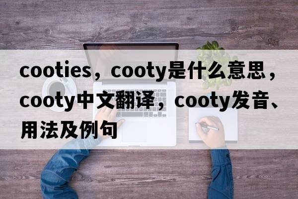 cooties，cooty是什么意思，cooty中文翻譯，cooty發(fā)音、用法及例句