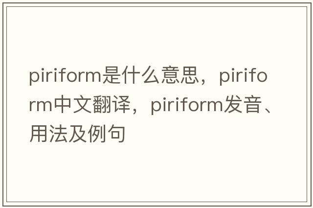 piriform是什么意思，piriform中文翻譯，piriform發(fā)音、用法及例句