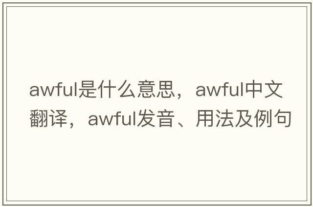 awful是什么意思，awful中文翻譯，awful發(fā)音、用法及例句