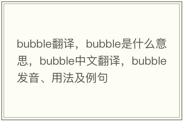 bubble翻譯，bubble是什么意思，bubble中文翻譯，bubble發(fā)音、用法及例句