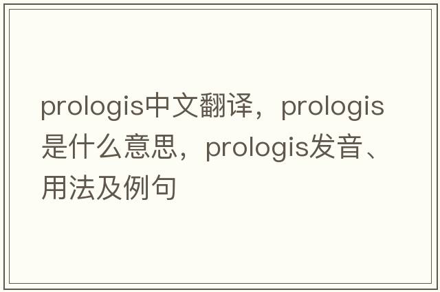 prologis中文翻譯，prologis是什么意思，prologis發(fā)音、用法及例句