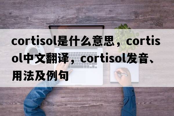 cortisol是什么意思，cortisol中文翻譯，cortisol發(fā)音、用法及例句