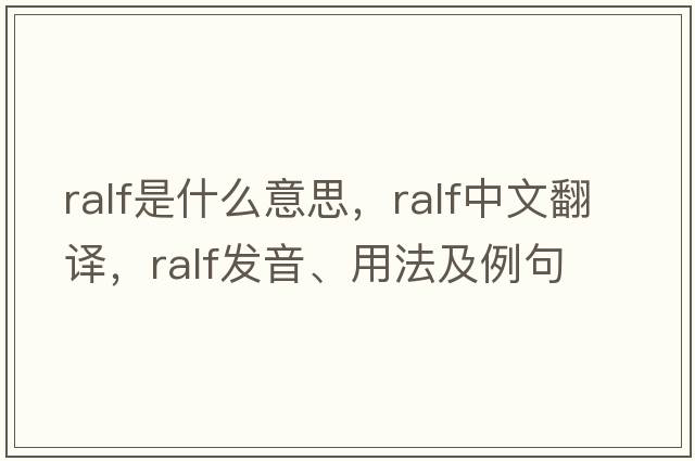 Ralf是什么意思，Ralf中文翻譯，Ralf發(fā)音、用法及例句