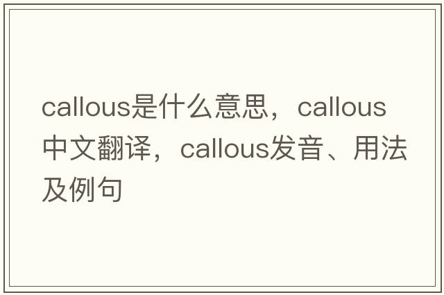 callous是什么意思，callous中文翻譯，callous發(fā)音、用法及例句