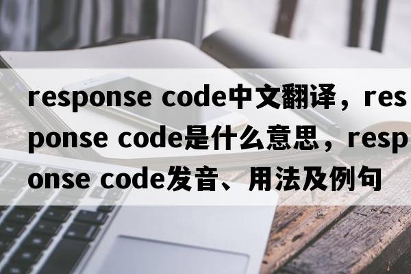 response code中文翻譯，response code是什么意思，response code發(fā)音、用法及例句