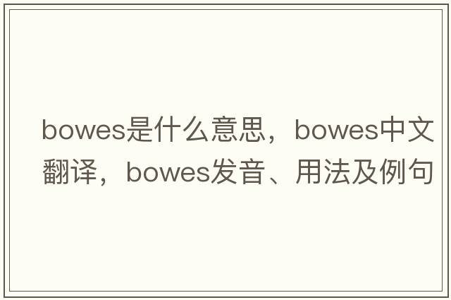 Bowes是什么意思，Bowes中文翻譯，Bowes發(fā)音、用法及例句