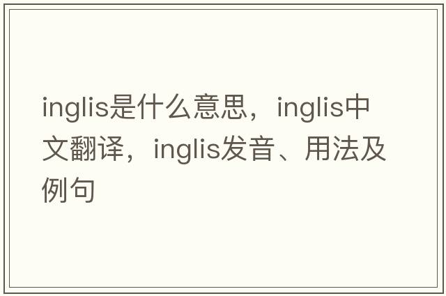 Inglis是什么意思，Inglis中文翻譯，Inglis發(fā)音、用法及例句