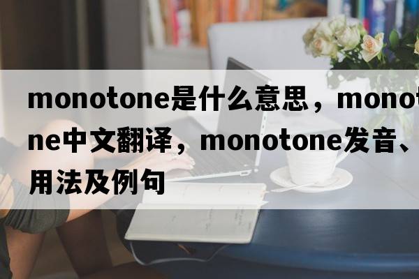monotone是什么意思，monotone中文翻譯，monotone發(fā)音、用法及例句