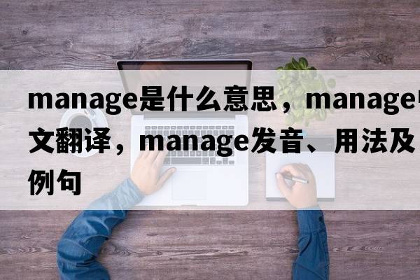manage是什么意思，manage中文翻譯，manage發(fā)音、用法及例句