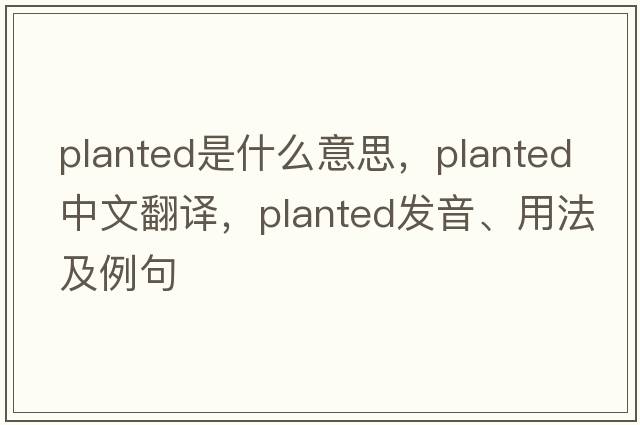 planted是什么意思，planted中文翻譯，planted發(fā)音、用法及例句