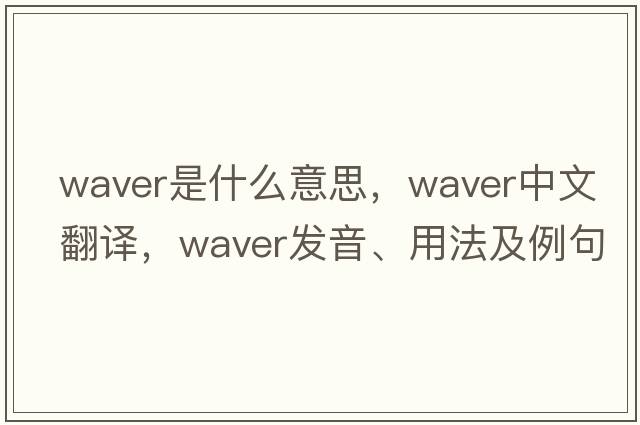 waver是什么意思，waver中文翻譯，waver發(fā)音、用法及例句