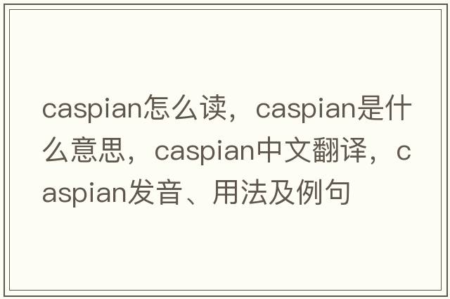 caspian怎么讀，Caspian是什么意思，Caspian中文翻譯，Caspian發(fā)音、用法及例句