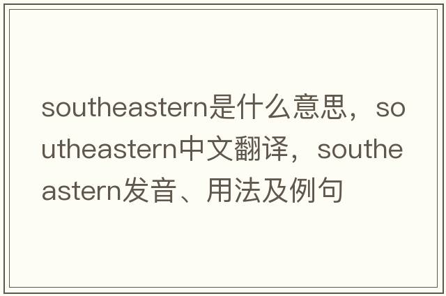 southeastern是什么意思，southeastern中文翻譯，southeastern發(fā)音、用法及例句