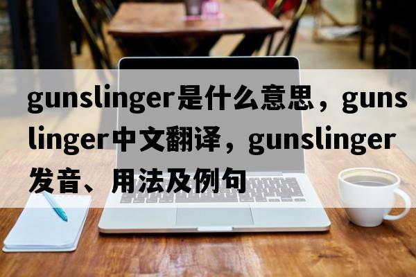 gunslinger是什么意思，gunslinger中文翻譯，gunslinger發(fā)音、用法及例句