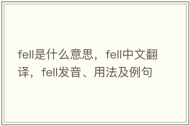 fell是什么意思，fell中文翻譯，fell發(fā)音、用法及例句