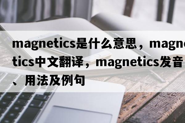 magnetics是什么意思，magnetics中文翻譯，magnetics發(fā)音、用法及例句