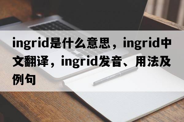 Ingrid是什么意思，Ingrid中文翻譯，Ingrid發(fā)音、用法及例句