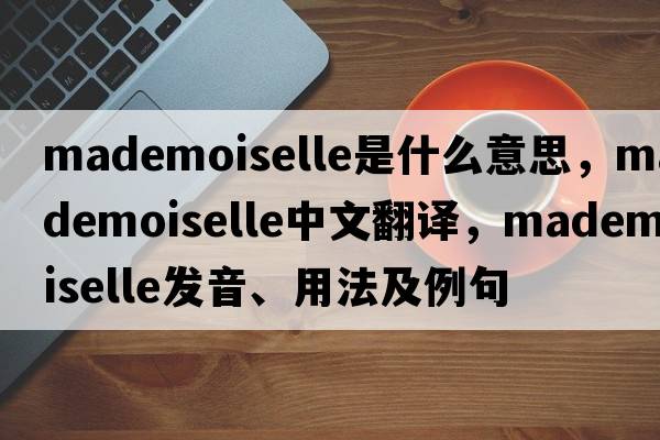 Mademoiselle是什么意思，Mademoiselle中文翻譯，Mademoiselle發(fā)音、用法及例句