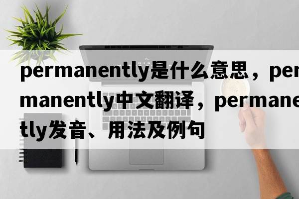 permanently是什么意思，permanently中文翻譯，permanently發(fā)音、用法及例句