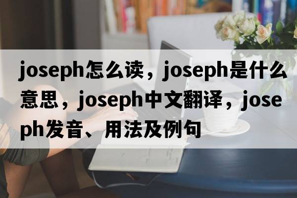 joseph怎么讀，Joseph是什么意思，Joseph中文翻譯，Joseph發(fā)音、用法及例句