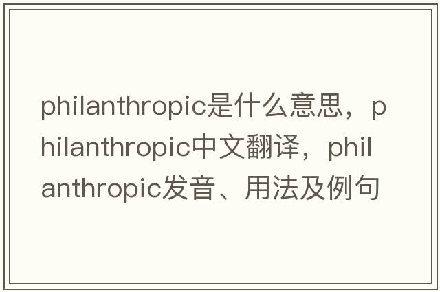 philanthropic是什么意思，philanthropic中文翻譯，philanthropic發(fā)音、用法及例句