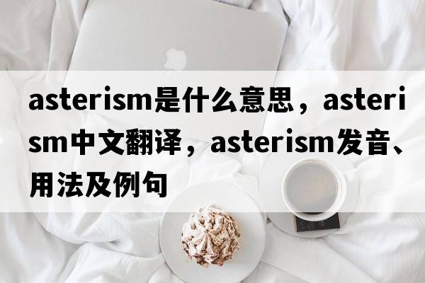 asterism是什么意思，asterism中文翻譯，asterism發(fā)音、用法及例句