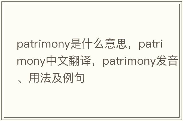 patrimony是什么意思，patrimony中文翻譯，patrimony發(fā)音、用法及例句
