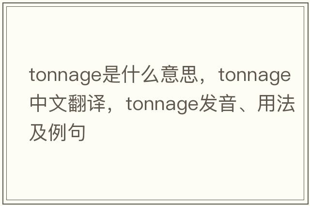 tonnage是什么意思，tonnage中文翻譯，tonnage發(fā)音、用法及例句