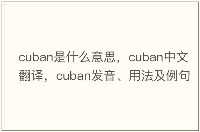 Cuban是什么意思，Cuban中文翻譯，Cuban發(fā)音、用法及例句