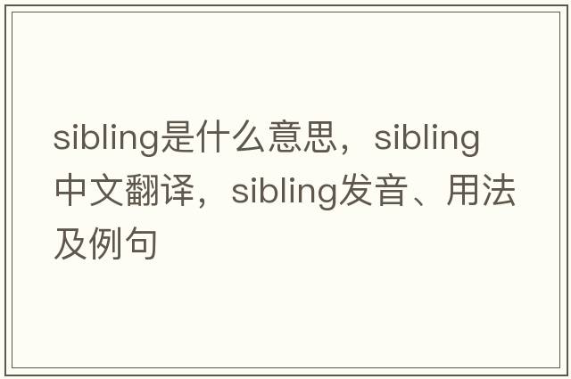 sibling是什么意思，sibling中文翻譯，sibling發(fā)音、用法及例句