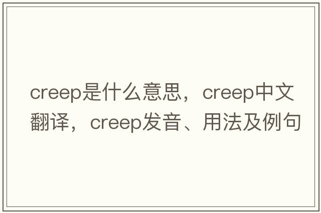 creep是什么意思，creep中文翻譯，creep發(fā)音、用法及例句