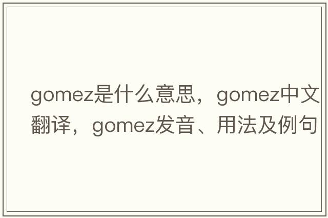 Gomez是什么意思，Gomez中文翻譯，Gomez發(fā)音、用法及例句
