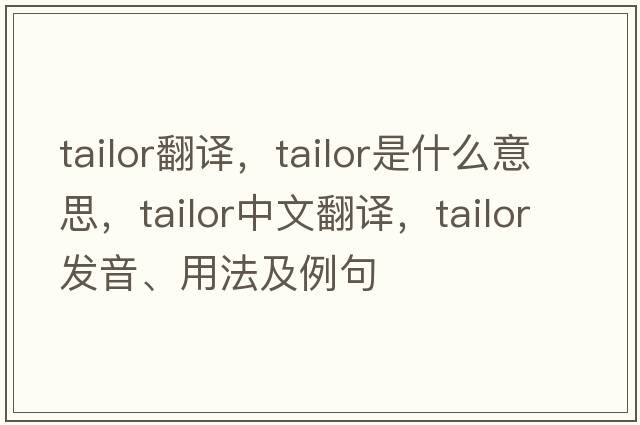 tailor翻譯，tailor是什么意思，tailor中文翻譯，tailor發(fā)音、用法及例句