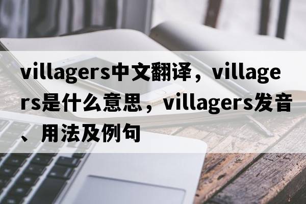 villagers中文翻譯，villagers是什么意思，villagers發(fā)音、用法及例句