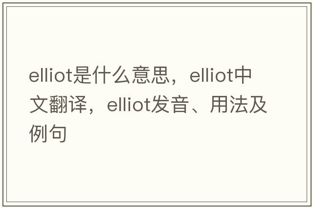 Elliot是什么意思，Elliot中文翻譯，Elliot發(fā)音、用法及例句